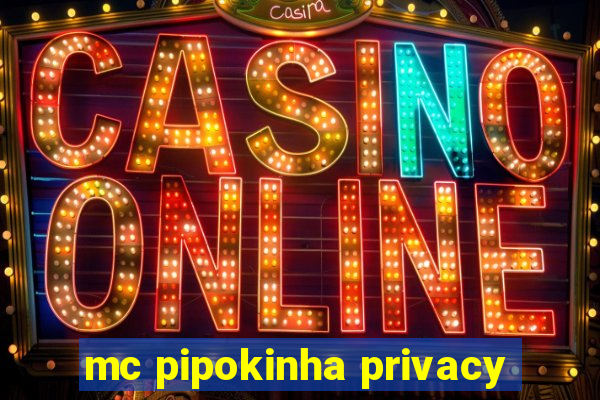 mc pipokinha privacy